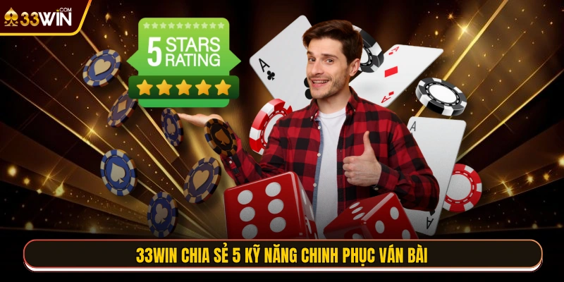 33WIN chia sẻ 5 kỹ năng chinh phục ván bài