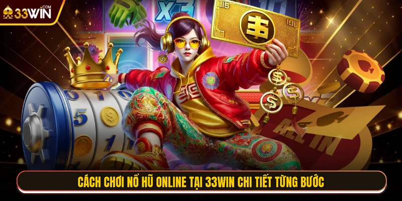 Cách chơi nổ hũ online tại 33WIN chi tiết từng bước